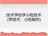 技术学校学小吃技术(学技术，小吃制作)