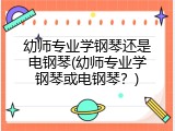 幼师专业学钢琴还是电钢琴(幼师专业学钢琴或电钢琴？)