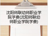 沈阳师联幼师职业学院学费(沈阳师联幼师职业学院学费)
