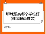 聊城职高哪个学校好(聊城职高排名)