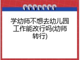 学幼师不想去幼儿园工作能改行吗(幼师转行)