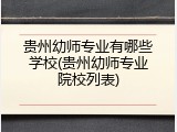 贵州幼师专业有哪些学校(贵州幼师专业院校列表)