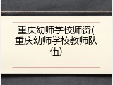 重庆幼师学校师资(重庆幼师学校教师队伍)