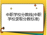 中职学校分数线(中职学校录取分数标准)