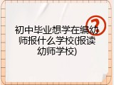 初中毕业想学在编幼师报什么学校(报读幼师学校)