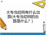 大专当幼师有什么出路(大专当幼师的出路是什么？)