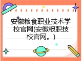 安徽粮食职业技术学校官网(安徽粮职技校官网。)