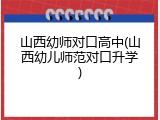 山西幼师对口高中(山西幼儿师范对口升学)