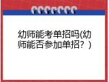 幼师能考单招吗(幼师能否参加单招？)