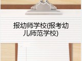 报幼师学校(报考幼儿师范学校)