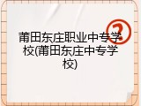 莆田东庄职业中专学校(莆田东庄中专学校)