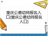 重庆公费幼师报名入口(重庆公费幼师报名入口)
