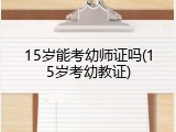 15岁能考幼师证吗(15岁考幼教证)