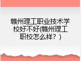 赣州理工职业技术学校好不好(赣州理工职校怎么样?)