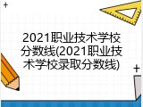 2021职业技术学校分数线(2021职业技术学校录取分数线)