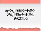 考个幼师和会计哪个好(幼师与会计职业选择对比)