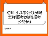 幼师可以考公务员吗怎样报考(幼师报考公务员)