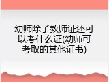 幼师除了教师证还可以考什么证(幼师可考取的其他证书)