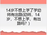 14岁不想上学了学幼师有出路(幼师，14岁，不想上学，有出路吗？)