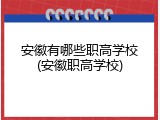 安徽有哪些职高学校(安徽职高学校)