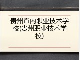 贵州省内职业技术学校(贵州职业技术学校)