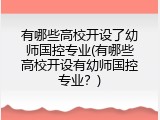 有哪些高校开设了幼师国控专业(有哪些高校开设有幼师国控专业？)
