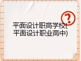 平面设计职高学校(平面设计职业高中)