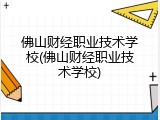 佛山财经职业技术学校(佛山财经职业技术学校)