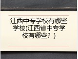 江西中专学校有哪些学校(江西省中专学校有哪些?)