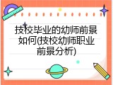 技校毕业的幼师前景如何(技校幼师职业前景分析)