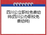 四川公立职校免费幼师(四川公办职校免费幼师)