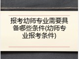 报考幼师专业需要具备哪些条件(幼师专业报考条件)