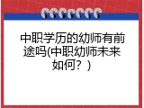 中职学历的幼师有前途吗(中职幼师未来如何？)