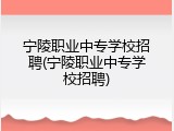 宁陵职业中专学校招聘(宁陵职业中专学校招聘)