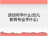 读幼师学什么(幼儿教育专业学什么)