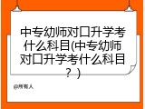 中专幼师对口升学考什么科目(中专幼师对口升学考什么科目？)