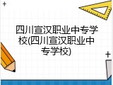 四川宣汉职业中专学校(四川宣汉职业中专学校)