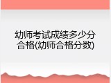幼师考试成绩多少分合格(幼师合格分数)