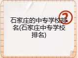 石家庄的中专学校排名(石家庄中专学校排名)