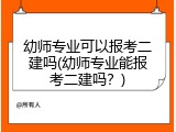 幼师专业可以报考二建吗(幼师专业能报考二建吗？)