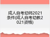 成人自考幼师2021条件(成人自考幼教2021资格)