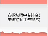 安徽幼师中专排名(安徽幼师中专排名)