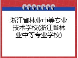 浙江省林业中等专业技术学校(浙江省林业中等专业学校)