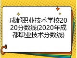 成都职业技术学校2020分数线(2020年成都职业技术分数线)