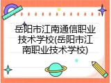 岳阳市江南通信职业技术学校(岳阳市江南职业技术学校)