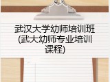 武汉大学幼师培训班(武大幼师专业培训课程)
