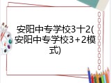 安阳中专学校3十2(安阳中专学校3+2模式)
