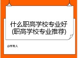什么职高学校专业好(职高学校专业推荐)