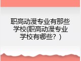 职高动漫专业有那些学校(职高动漫专业学校有哪些?)