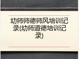 幼师师德师风培训记录(幼师道德培训记录)